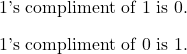 \[ \begin{itemize}   \item 1's compliment of 1 is 0.    \item 1's compliment of 0 is 1. \end{itemize} \]